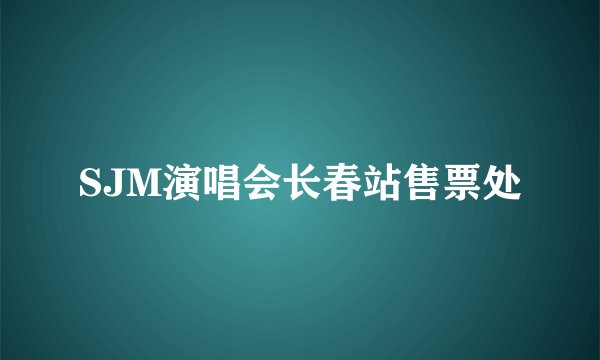 SJM演唱会长春站售票处