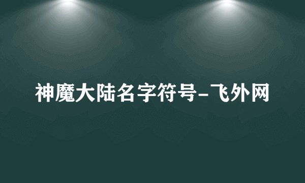 神魔大陆名字符号-飞外网