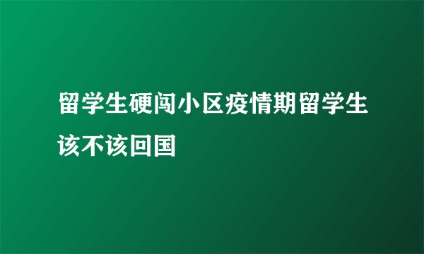 留学生硬闯小区疫情期留学生该不该回国