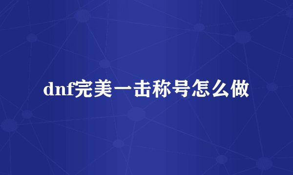 dnf完美一击称号怎么做