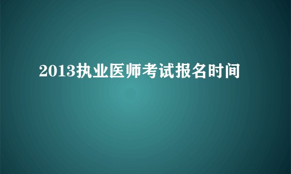 2013执业医师考试报名时间