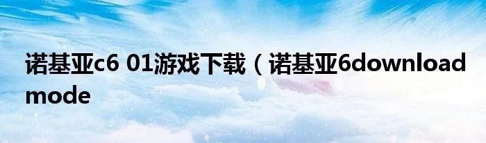 诺基亚c6 01游戏下载（诺基亚6downloadmode