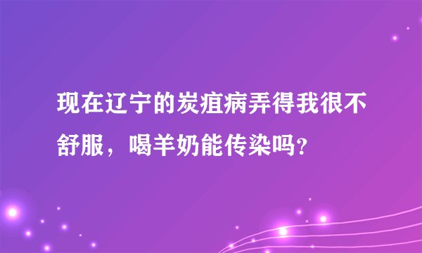 现在辽宁的炭疽病弄得我很不舒服，喝羊奶能传染吗？