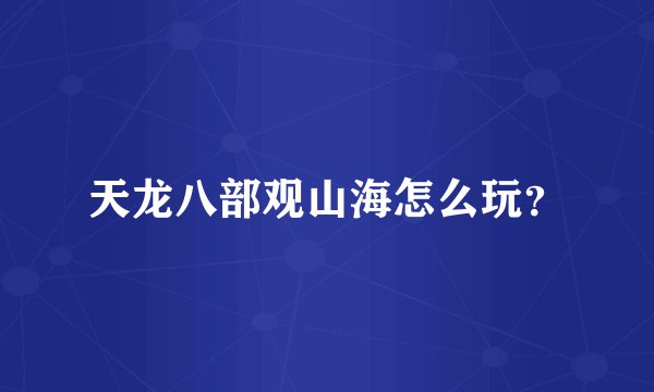 天龙八部观山海怎么玩？