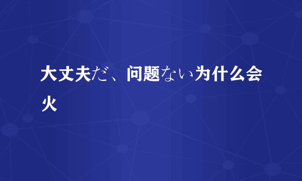 大丈夫だ、问题ない为什么会火