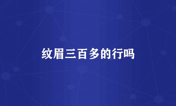 纹眉三百多的行吗