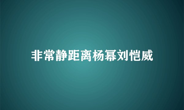 非常静距离杨幂刘恺威