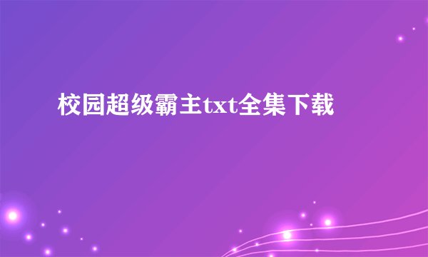 校园超级霸主txt全集下载