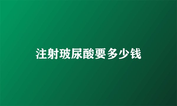 注射玻尿酸要多少钱