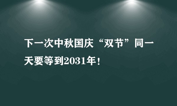 下一次中秋国庆“双节”同一天要等到2031年！