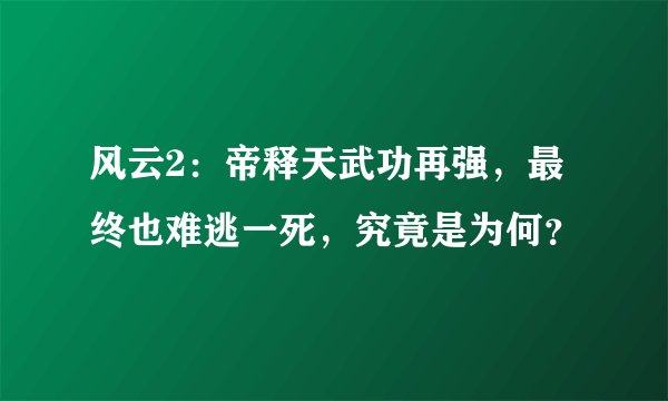 风云2：帝释天武功再强，最终也难逃一死，究竟是为何？