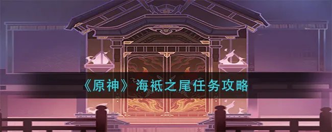 《原神》海袛之尾任务攻略