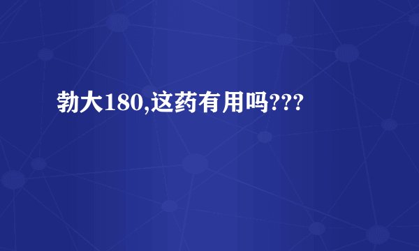 勃大180,这药有用吗???