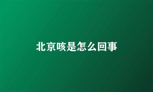 北京咳是怎么回事