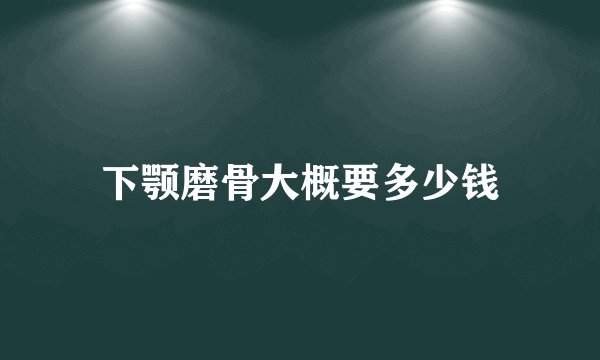 下颚磨骨大概要多少钱