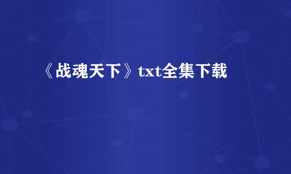 《战魂天下》txt全集下载