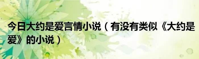 今日大约是爱言情小说（有没有类似《大约是爱》的小说）