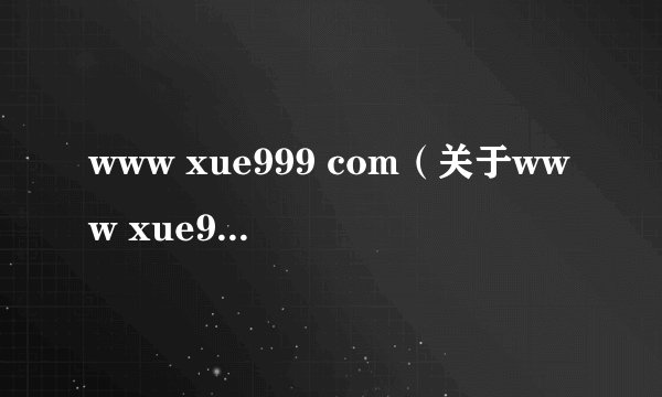 www xue999 com（关于www xue999 com的简介）
