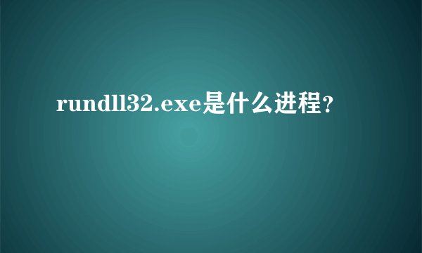 rundll32.exe是什么进程？