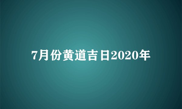 7月份黄道吉日2020年
