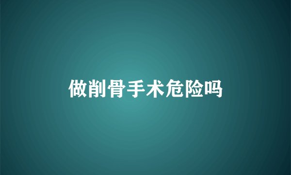 做削骨手术危险吗