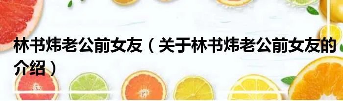 林书炜老公前女友（关于林书炜老公前女友的介绍）