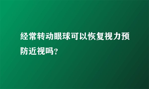 经常转动眼球可以恢复视力预防近视吗？