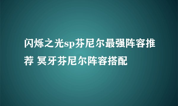 闪烁之光sp芬尼尔最强阵容推荐 冥牙芬尼尔阵容搭配