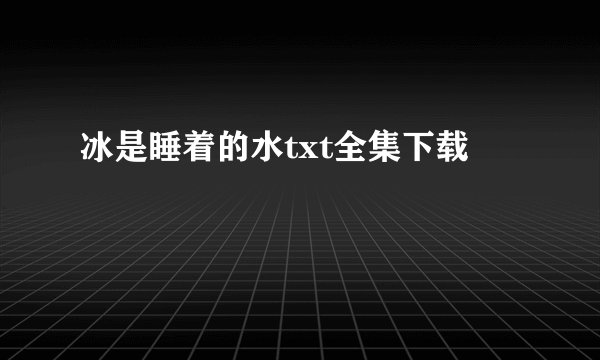 冰是睡着的水txt全集下载