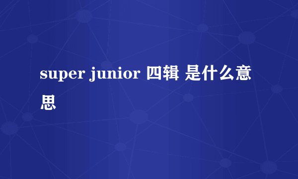 super junior 四辑 是什么意思