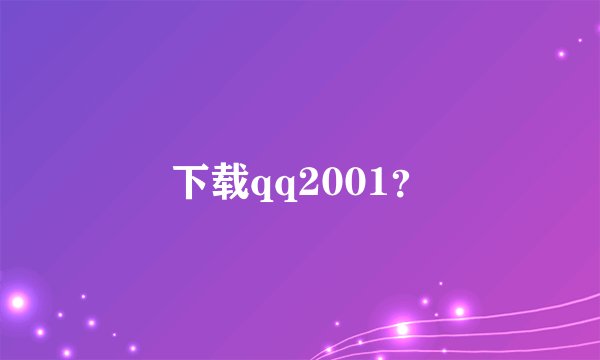 下载qq2001？