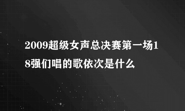 2009超级女声总决赛第一场18强们唱的歌依次是什么