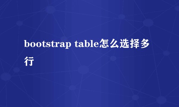 bootstrap table怎么选择多行