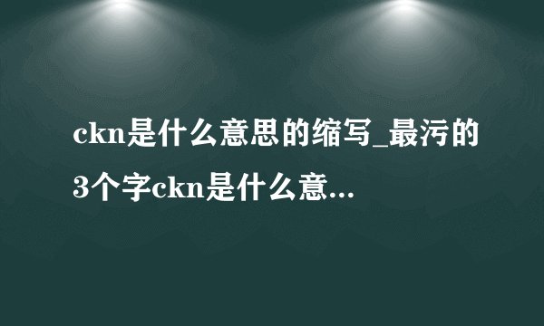 ckn是什么意思的缩写_最污的3个字ckn是什么意思-飞外