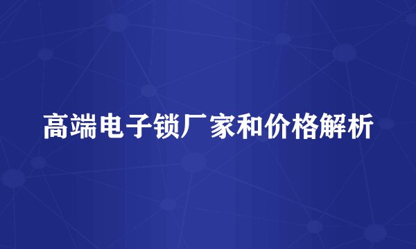 高端电子锁厂家和价格解析