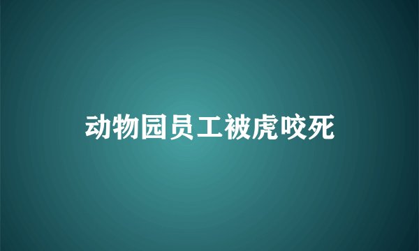 动物园员工被虎咬死