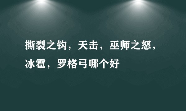撕裂之钩，天击，巫师之怒，冰雹，罗格弓哪个好