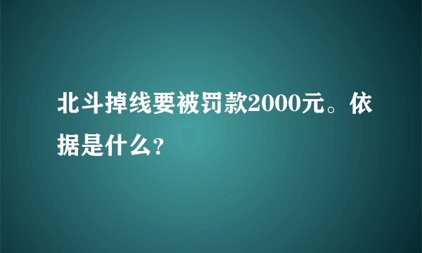 北斗掉线要被罚款2000元。依据是什么？