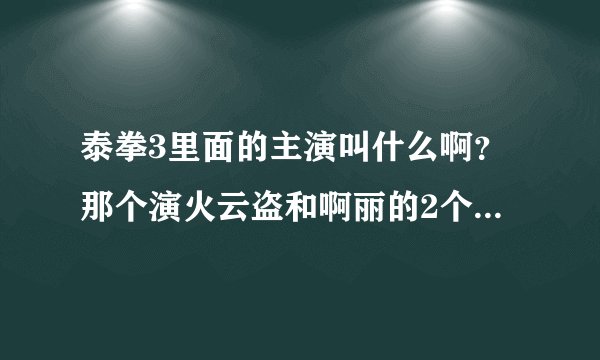 泰拳3里面的主演叫什么啊？那个演火云盗和啊丽的2个人分别叫什么？