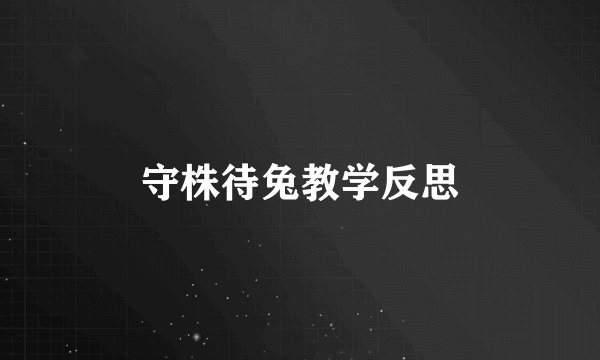 守株待兔教学反思