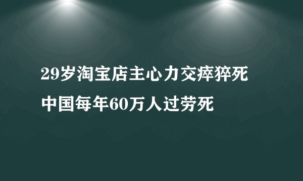 29岁淘宝店主心力交瘁猝死 中国每年60万人过劳死