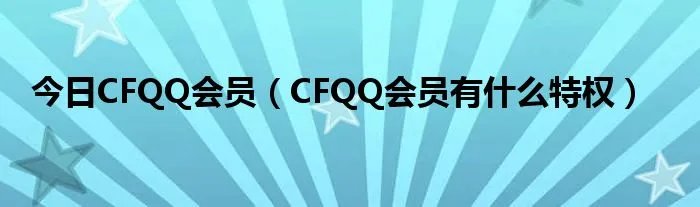 今日CFQQ会员（CFQQ会员有什么特权）