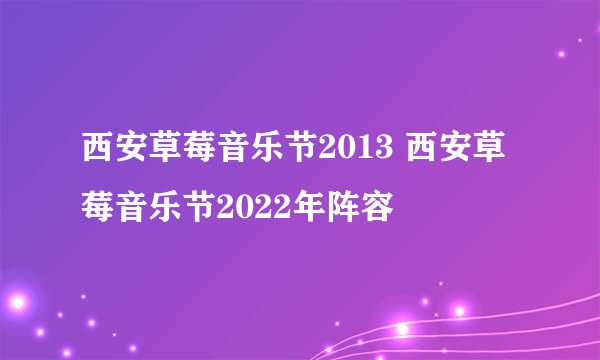 西安草莓音乐节2013 西安草莓音乐节2022年阵容