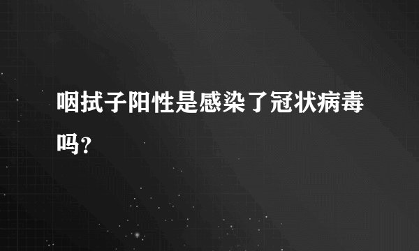咽拭子阳性是感染了冠状病毒吗？