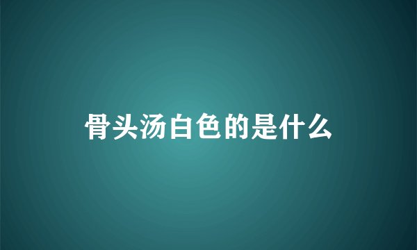 骨头汤白色的是什么