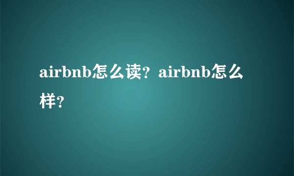 airbnb怎么读？airbnb怎么样？