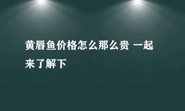黄唇鱼价格怎么那么贵 一起来了解下
