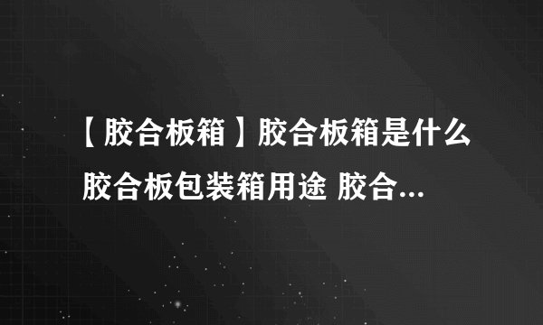 【胶合板箱】胶合板箱是什么 胶合板包装箱用途 胶合板箱优点