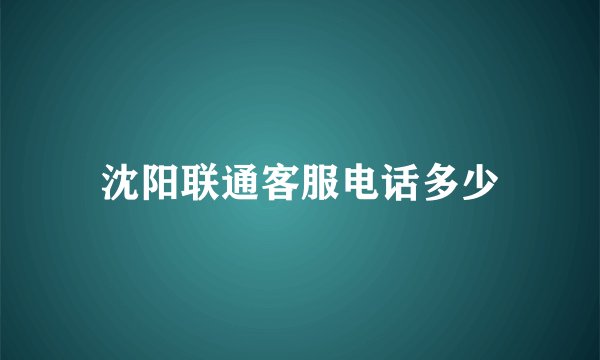 沈阳联通客服电话多少