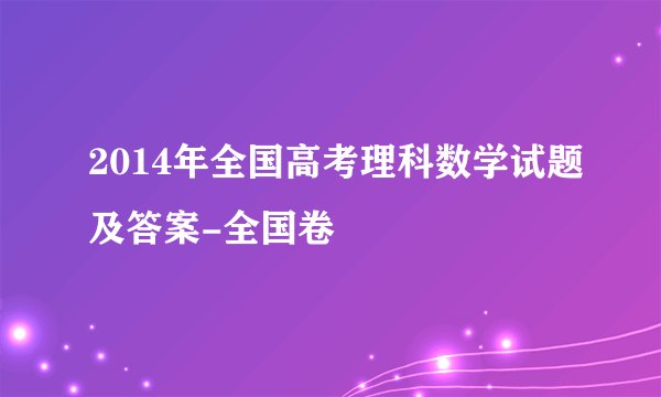 2014年全国高考理科数学试题及答案-全国卷